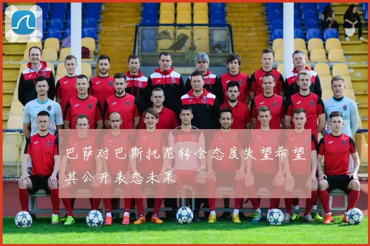 巴萨对巴斯托尼转会态度失望希望其公开表态未果