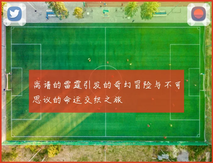 离谱的雷霆引发的奇幻冒险与不可思议的命运交织之旅