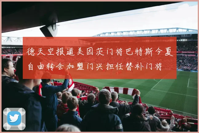德天空报道美因茨门将巴特斯今夏自由转会加盟门兴担任替补门将