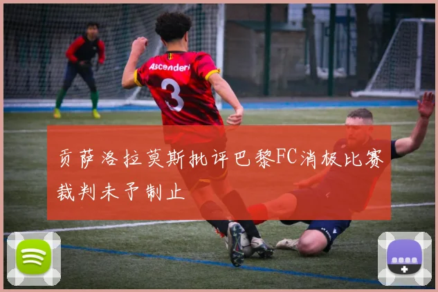 贡萨洛拉莫斯批评巴黎FC消极比赛裁判未予制止
