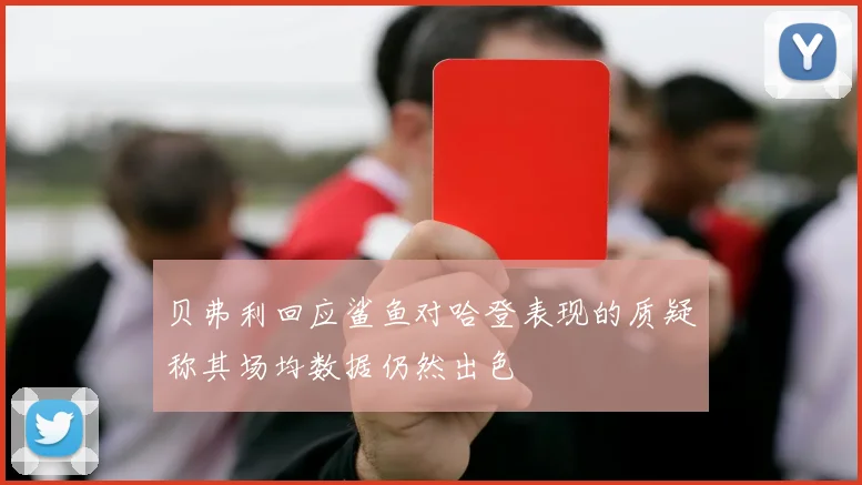 贝弗利回应鲨鱼对哈登表现的质疑称其场均数据仍然出色