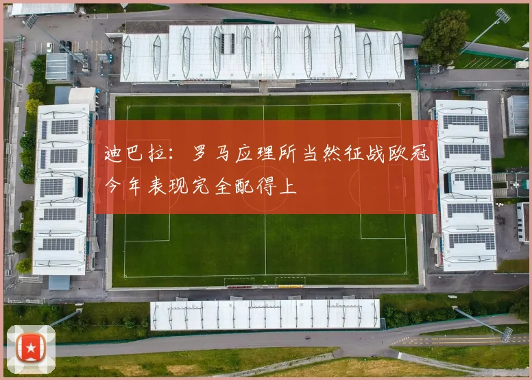 迪巴拉：罗马应理所当然征战欧冠今年表现完全配得上