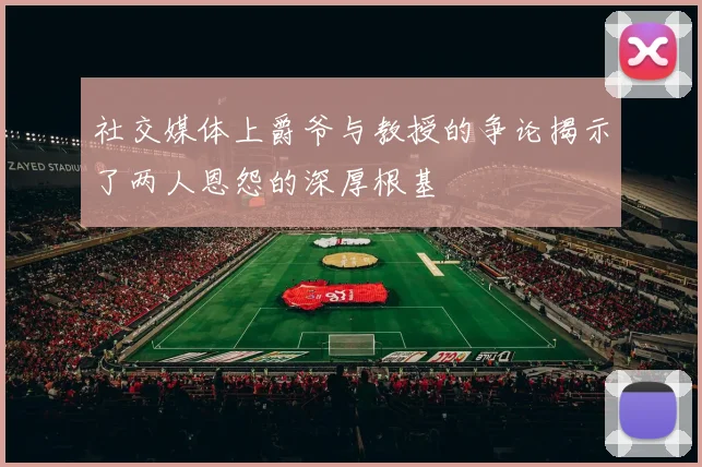 社交媒体上爵爷与教授的争论揭示了两人恩怨的深厚根基