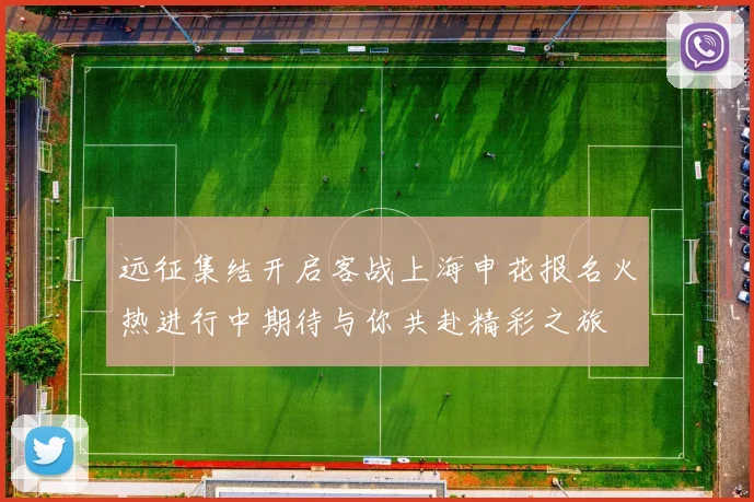 远征集结开启客战上海申花报名火热进行中期待与你共赴精彩之旅