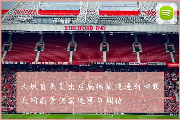 大坂直美复出后底线表现逐渐回暖美网前景仍需观察与期待